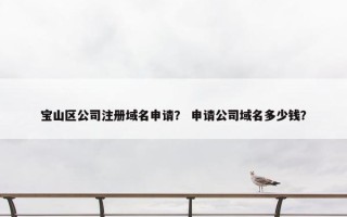 宝山区公司注册域名申请？ 申请公司域名多少钱？