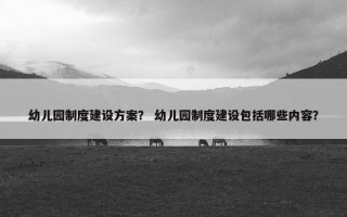 幼儿园制度建设方案？ 幼儿园制度建设包括哪些内容？
