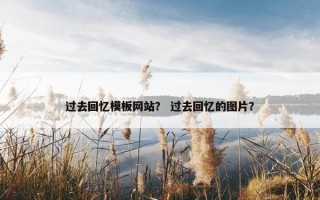过去回忆模板网站？ 过去回忆的图片？