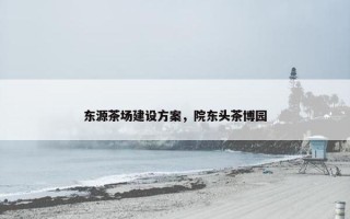 东源茶场建设方案，院东头茶博园