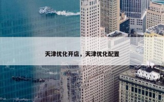 天津优化开店，天津优化配置