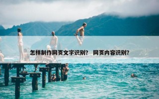 怎样制作网页文字识别？ 网页内容识别？