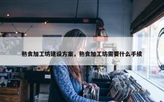 熟食加工坊建设方案，熟食加工坊需要什么手续