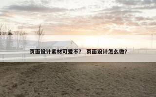 页面设计素材可爱不？ 页面设计怎么做？