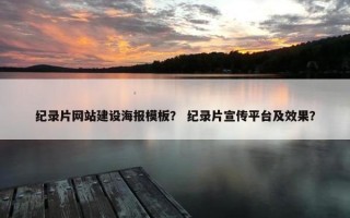 纪录片网站建设海报模板？ 纪录片宣传平台及效果？