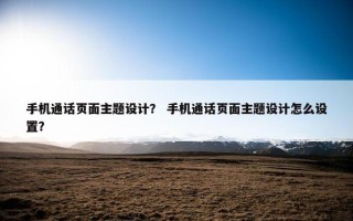 手机通话页面主题设计？ 手机通话页面主题设计怎么设置？