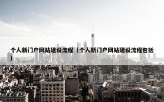 个人新门户网站建设流程（个人新门户网站建设流程包括）