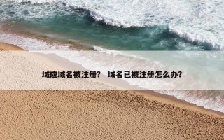 域应域名被注册？ 域名已被注册怎么办？