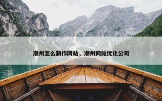 潮州怎么制作网站，潮州网站优化公司