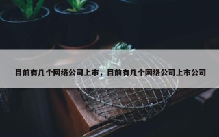 目前有几个网络公司上市，目前有几个网络公司上市公司