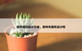 郑州建设设计方案，郑州市建筑设计院