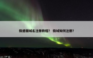 极速版域名注册教程？ 极域如何注册？