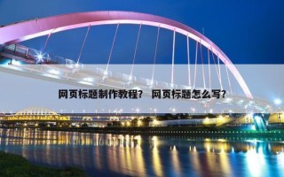 网页标题制作教程？ 网页标题怎么写？