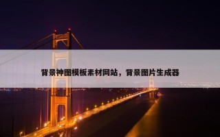 背景神图模板素材网站，背景图片生成器
