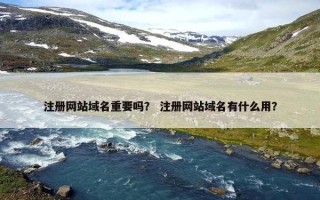 注册网站域名重要吗？ 注册网站域名有什么用？