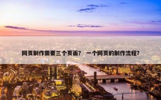 网页制作需要三个页面？ 一个网页的制作流程？