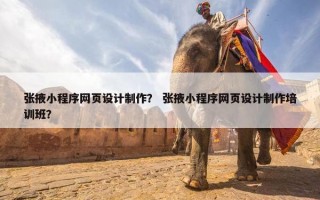 张掖小程序网页设计制作？ 张掖小程序网页设计制作培训班？