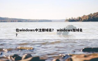在windows中注册域名？ windows加域名？