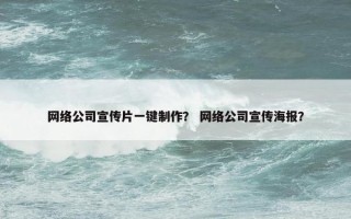 网络公司宣传片一键制作？ 网络公司宣传海报？