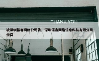 被深圳催客网络公司告，深圳催客网络信息科技有限公司借贷