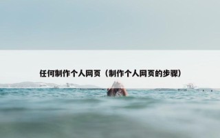 任何制作个人网页（制作个人网页的步骤）