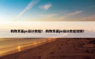 购物页面ps设计教程？ 购物页面ps设计教程视频？