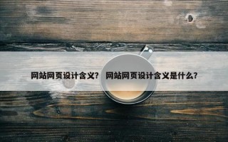 网站网页设计含义？ 网站网页设计含义是什么？