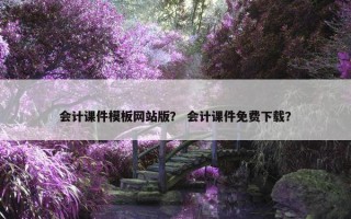 会计课件模板网站版？ 会计课件免费下载？