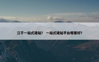 江干一站式建站？ 一站式建站平台哪里好？