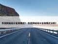 外贸网站设计业务模式？ 外贸网站设计业务模式分析？