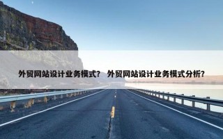 外贸网站设计业务模式？ 外贸网站设计业务模式分析？