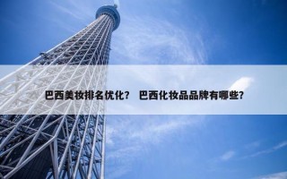 巴西美妆排名优化？ 巴西化妆品品牌有哪些？