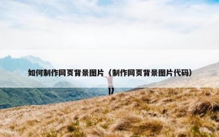 如何制作网页背景图片（制作网页背景图片代码）
