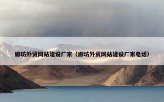 廊坊外贸网站建设厂家（廊坊外贸网站建设厂家电话）