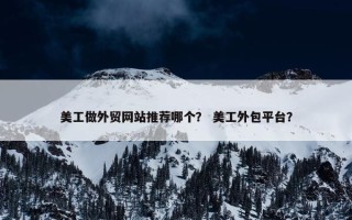 美工做外贸网站推荐哪个？ 美工外包平台？