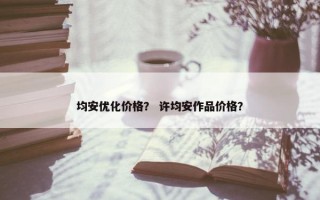 均安优化价格？ 许均安作品价格？