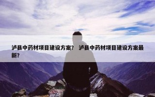 泸县中药材项目建设方案？ 泸县中药材项目建设方案最新？
