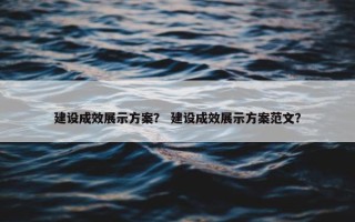 建设成效展示方案？ 建设成效展示方案范文？