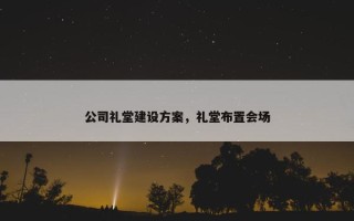 公司礼堂建设方案，礼堂布置会场