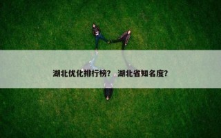 湖北优化排行榜？ 湖北省知名度？
