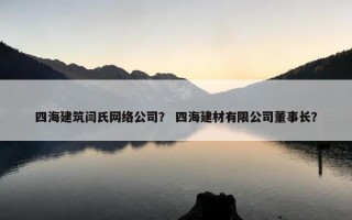 四海建筑闫氏网络公司？ 四海建材有限公司董事长？