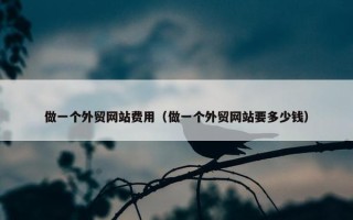 做一个外贸网站费用（做一个外贸网站要多少钱）