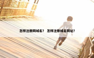 怎样注册网域名？ 怎样注册域名网址？