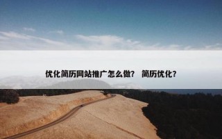 优化简历网站推广怎么做？ 简历优化？