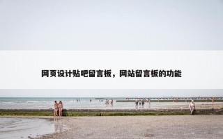 网页设计贴吧留言板，网站留言板的功能