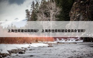 上海住房建设局网站？ 上海市住房和建设委员会官网？