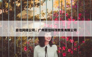 亚佳网络公司，广州亚佳科技教育有限公司