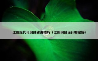 江阴现代化网站建设技巧（江阴网站设计哪家好）