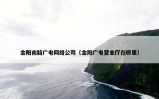 金阳南路广电网络公司（金阳广电营业厅在哪里）