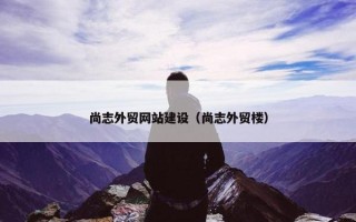 尚志外贸网站建设（尚志外贸楼）